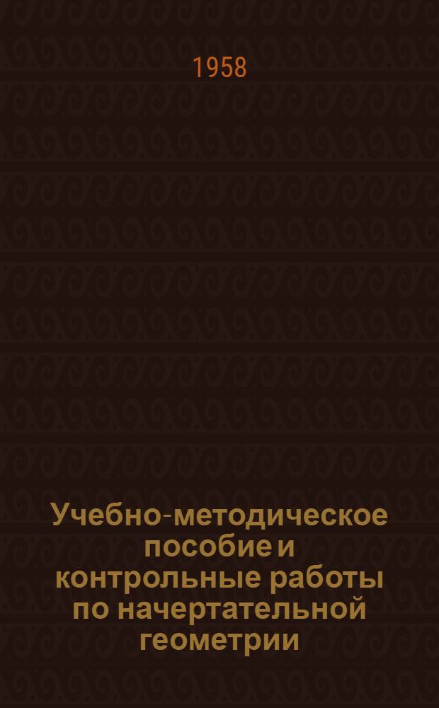 Учебно-методическое пособие и контрольные работы по начертательной геометрии : Для студентов заоч. пед. ин-тов