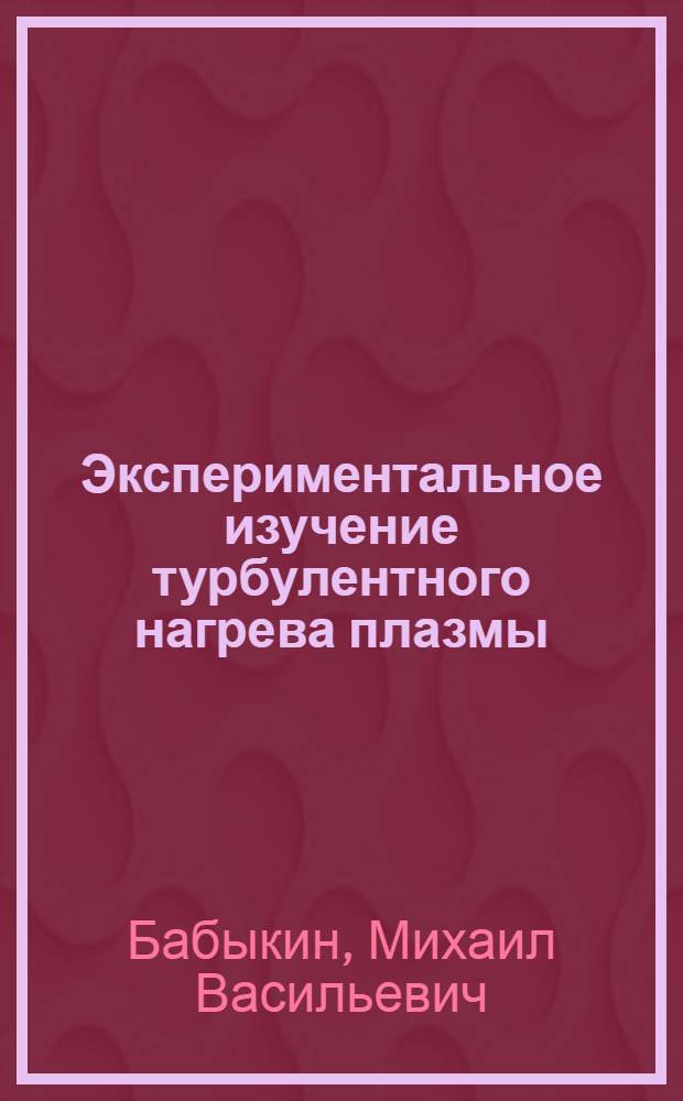 Экспериментальное изучение турбулентного нагрева плазмы : Автореферат дис. на соискание учен. степени канд. физ.-мат. наук