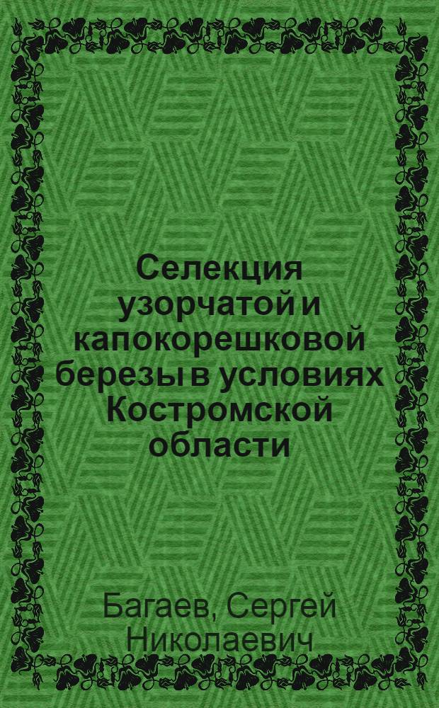 Селекция узорчатой и капокорешковой березы в условиях Костромской области : Автореферат дис. на соискание учен. степени кандидата с.-х. наук