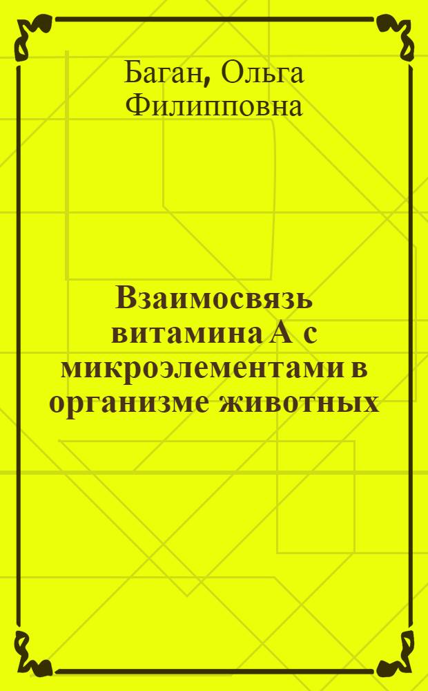 Взаимосвязь витамина А с микроэлементами в организме животных : Автореферат дис. на соискание учен. степени канд. биол. наук : (093)