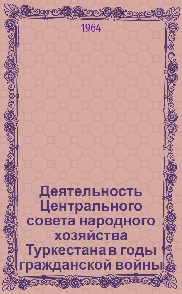 Деятельность Центрального совета народного хозяйства Туркестана в годы гражданской войны (1918-1920 гг.) : Автореферат дис. на соискание учен. степени кандидата ист. наук