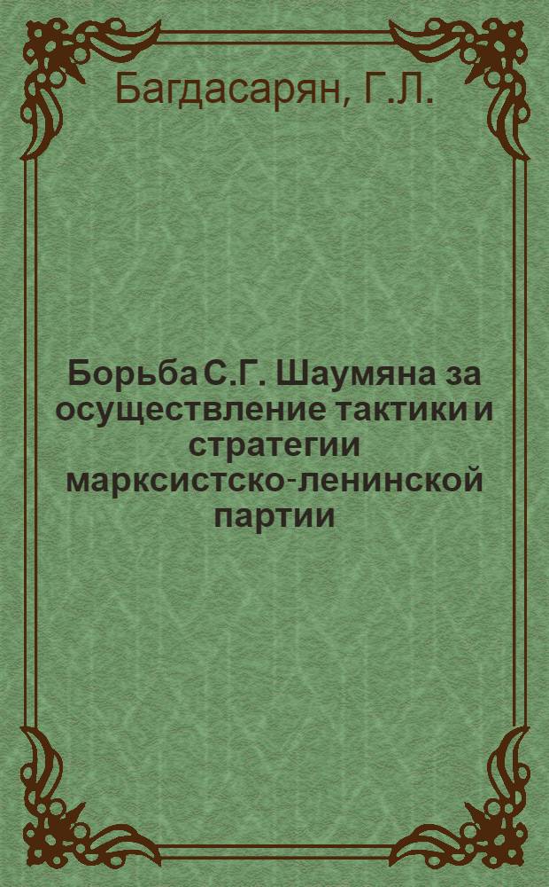 Борьба С.Г. Шаумяна за осуществление тактики и стратегии марксистско-ленинской партии (1903-1918) : Автореферат дис., представл. на соискание учен. степени кандидата ист. наук