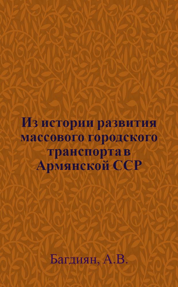 Из истории развития массового городского транспорта в Армянской ССР (1920-1965 гг.) : Автореферат дис. на соискание учен. степени канд. ист. наук : (571)
