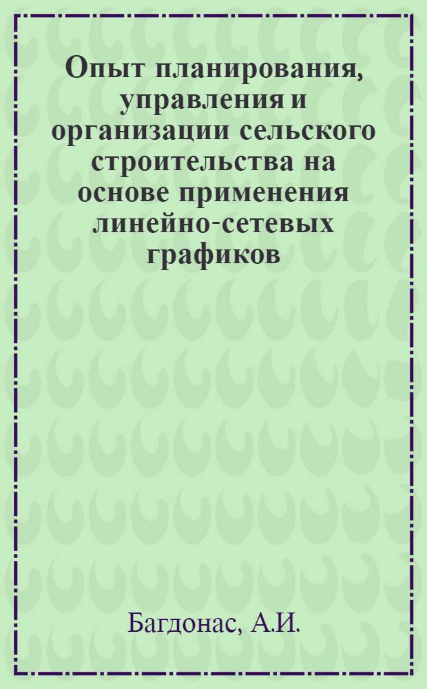 Опыт планирования, управления и организации сельского строительства на основе применения линейно-сетевых графиков