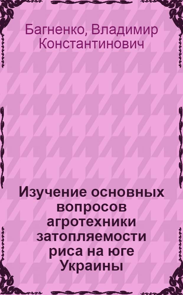 Изучение основных вопросов агротехники затопляемости риса на юге Украины : Автореферат дис. на соискание учен. степени канд. с.-х. наук : (531)