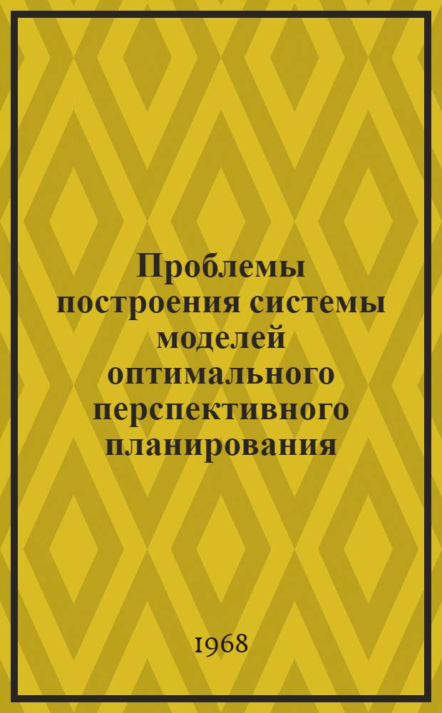 Проблемы построения системы моделей оптимального перспективного планирования : Автореферат дис. на соискание учен. степени д-ра экон. наук : (607)