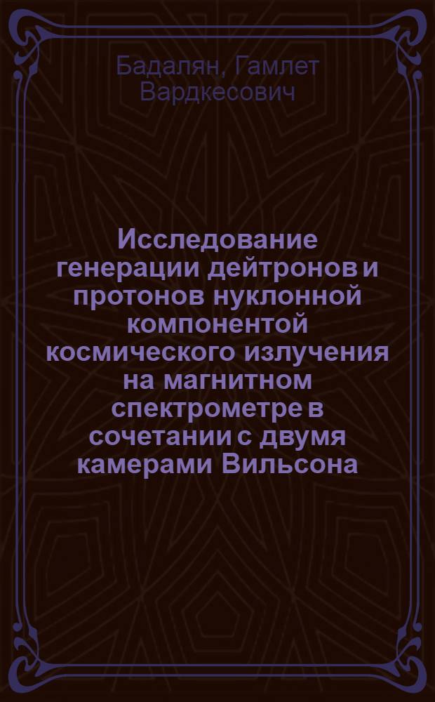 Исследование генерации дейтронов и протонов нуклонной компонентой космического излучения на магнитном спектрометре в сочетании с двумя камерами Вильсона : Автореферат дис. на соискание учен. степени кандидата физ.-мат. наук