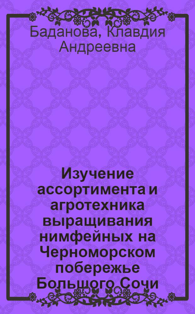 Изучение ассортимента и агротехника выращивания нимфейных на Черноморском побережье Большого Сочи : Автореферат дис. на соискание учен. степени канд. с.-х. наук : (538)
