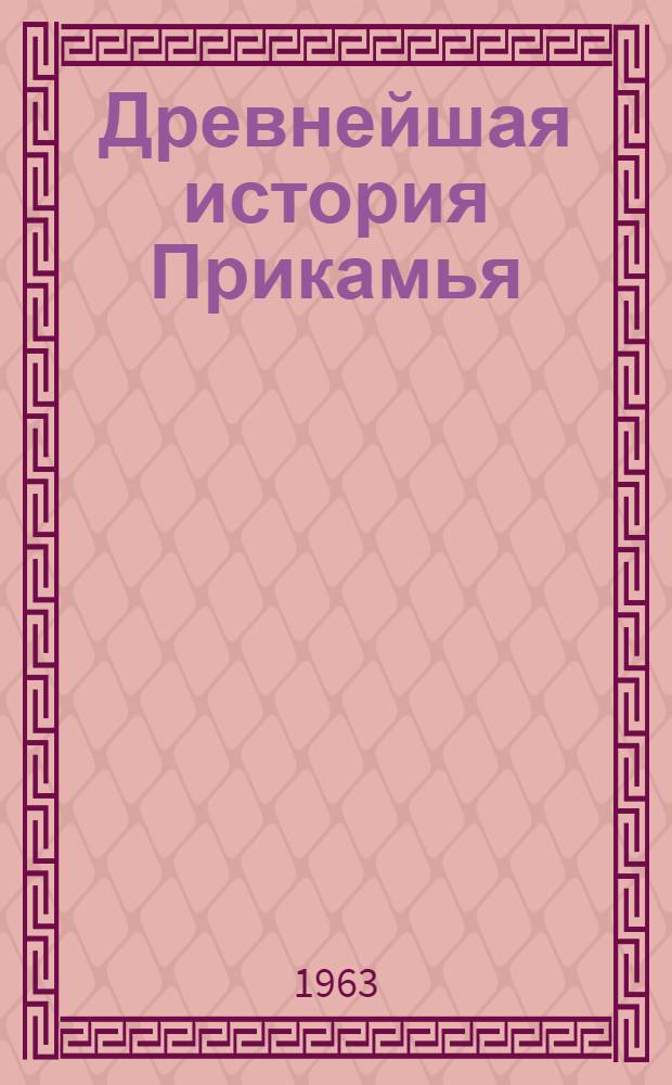 Древнейшая история Прикамья : Доклад по опубл. работам, представл. на соискание учен. степени доктора ист. наук