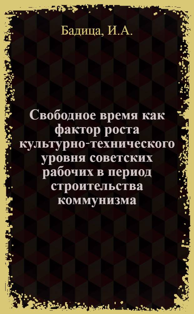 Свободное время как фактор роста культурно-технического уровня советских рабочих в период строительства коммунизма : Автореферат дис. на соискание учен. степени канд. филос. наук : (621)