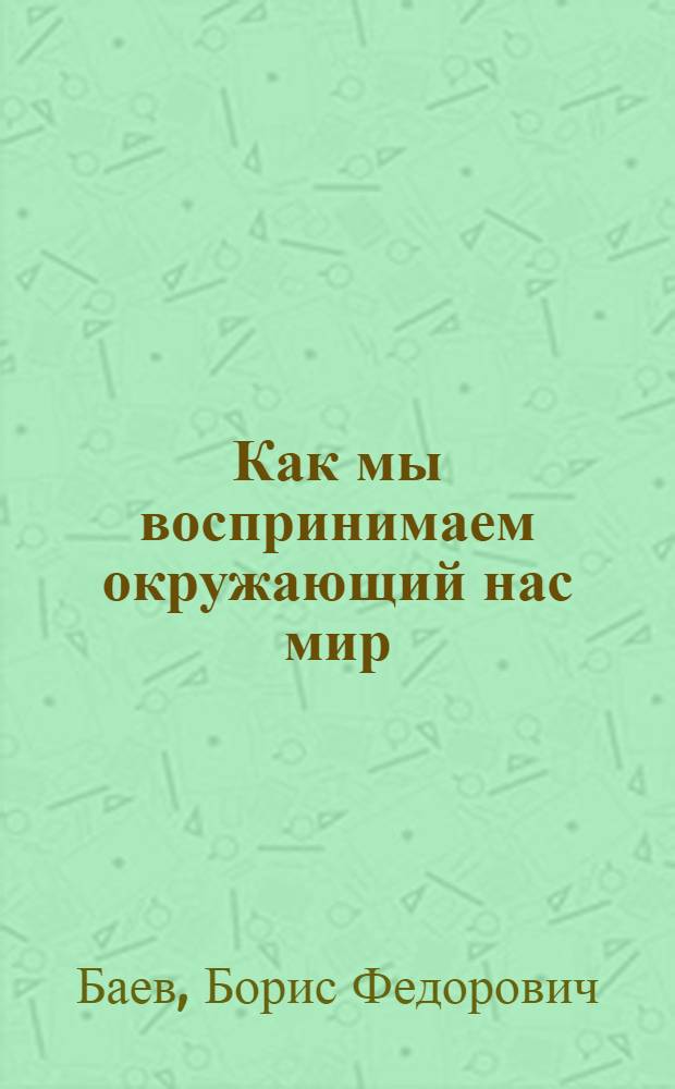 Как мы воспринимаем окружающий нас мир : (Лекция)