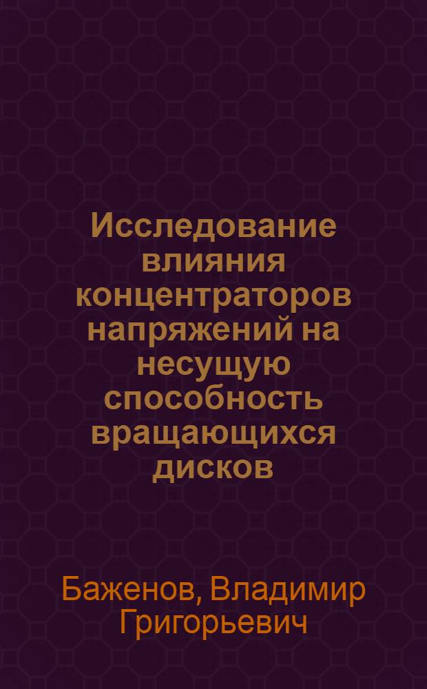 Исследование влияния концентраторов напряжений на несущую способность вращающихся дисков : Автореферат дис. на соискание учен. степени кандидата техн. наук