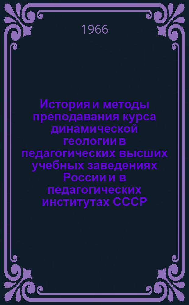 История и методы преподавания курса динамической геологии в педагогических высших учебных заведениях России и в педагогических институтах СССР : Автореферат дис. на соискание учен. степени доктора пед. наук