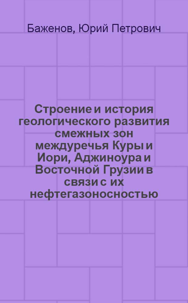 Строение и история геологического развития смежных зон междуречья Куры и Иори, Аджиноура и Восточной Грузии в связи с их нефтегазоносностью : Автореферат дис. на соискание учен. степени канд. геол.-минерал. наук