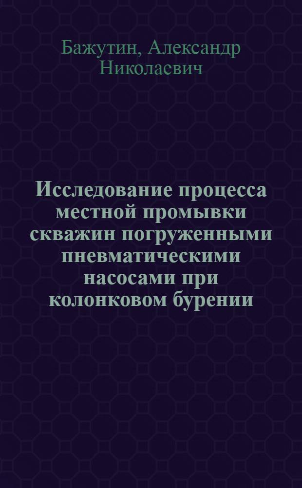 Исследование процесса местной промывки скважин погруженными пневматическими насосами при колонковом бурении : Автореферат дис. на соискание учен. степени кандидата техн. наук