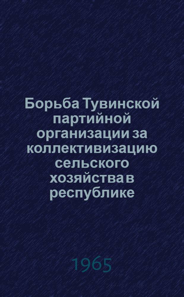 Борьба Тувинской партийной организации за коллективизацию сельского хозяйства в республике : Автореферат дис. на соискание учен. степени кандидата ист. наук
