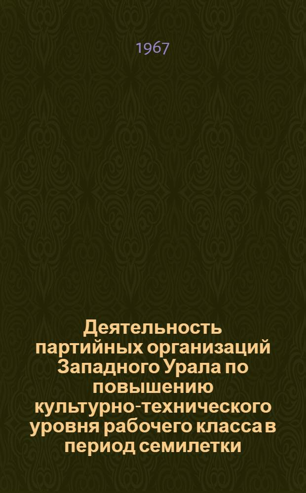Деятельность партийных организаций Западного Урала по повышению культурно-технического уровня рабочего класса в период семилетки (1959-1965 гг.) : Автореферат дис. на соискание учен. степени канд. ист. наук