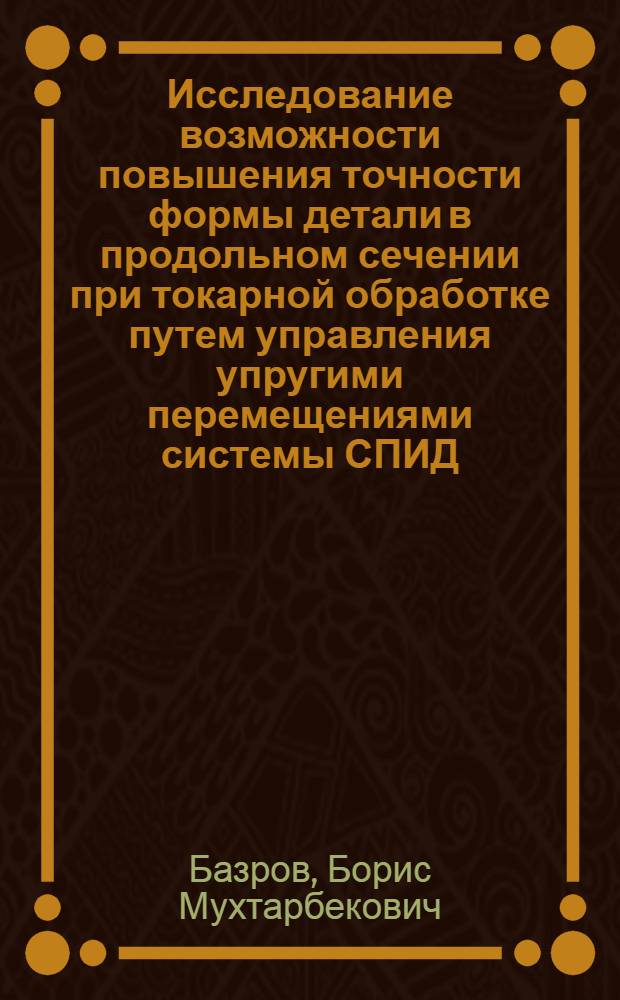 Исследование возможности повышения точности формы детали в продольном сечении при токарной обработке путем управления упругими перемещениями системы СПИД : Автореферат дис. на соискание учен. степени кандидата техн. наук