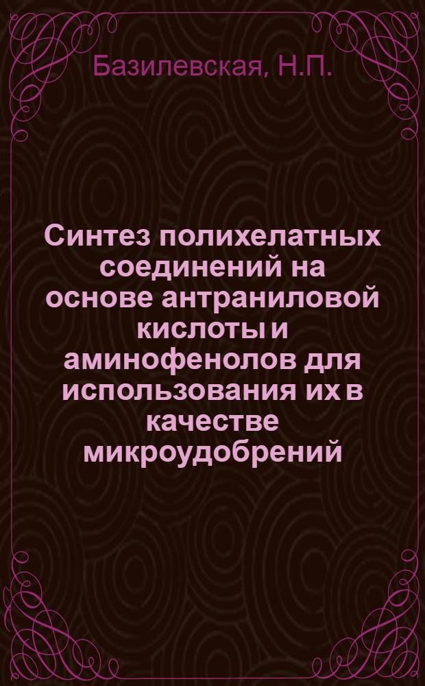 Синтез полихелатных соединений на основе антраниловой кислоты и аминофенолов для использования их в качестве микроудобрений : Автореферат дис. на соискание учен. степени кандидата хим. наук