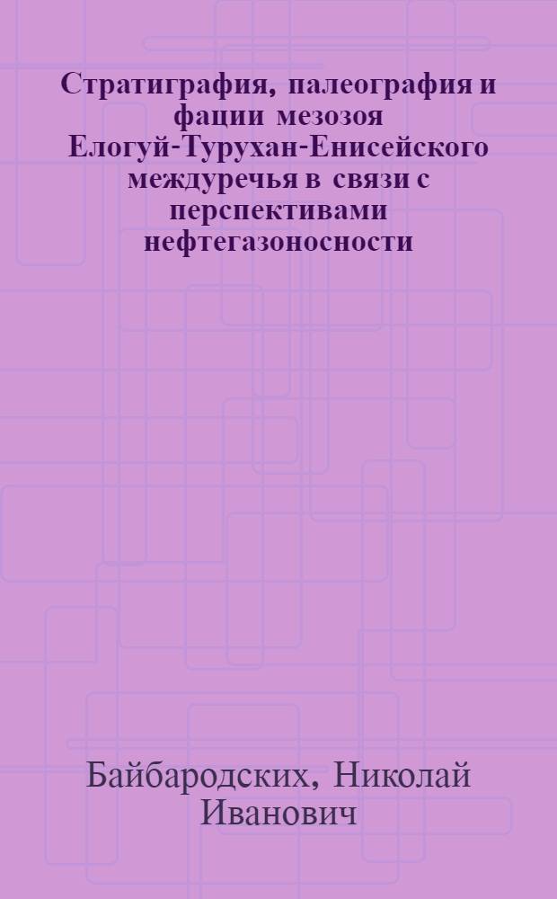 Стратиграфия, палеография и фации мезозоя Елогуй-Турухан-Енисейского междуречья в связи с перспективами нефтегазоносности : Автореферат дис. на соискание учен. степени кандидата геол.-минералог. наук