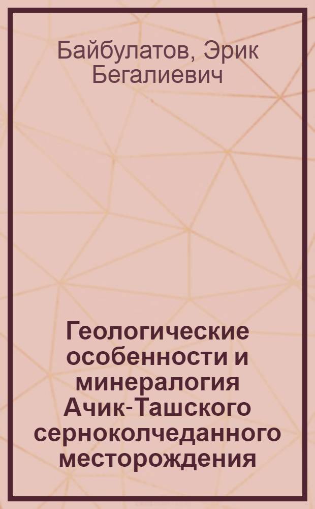 Геологические особенности и минералогия Ачик-Ташского серноколчеданного месторождения : Автореферат дис. на соискание учен. степени кандидата геол.-минералог. наук