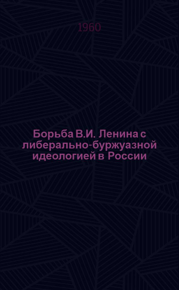 Борьба В.И. Ленина с либерально-буржуазной идеологией в России (1894-1904 гг.) : Автореферат дис. на соискание учен. степени кандидата ист. наук