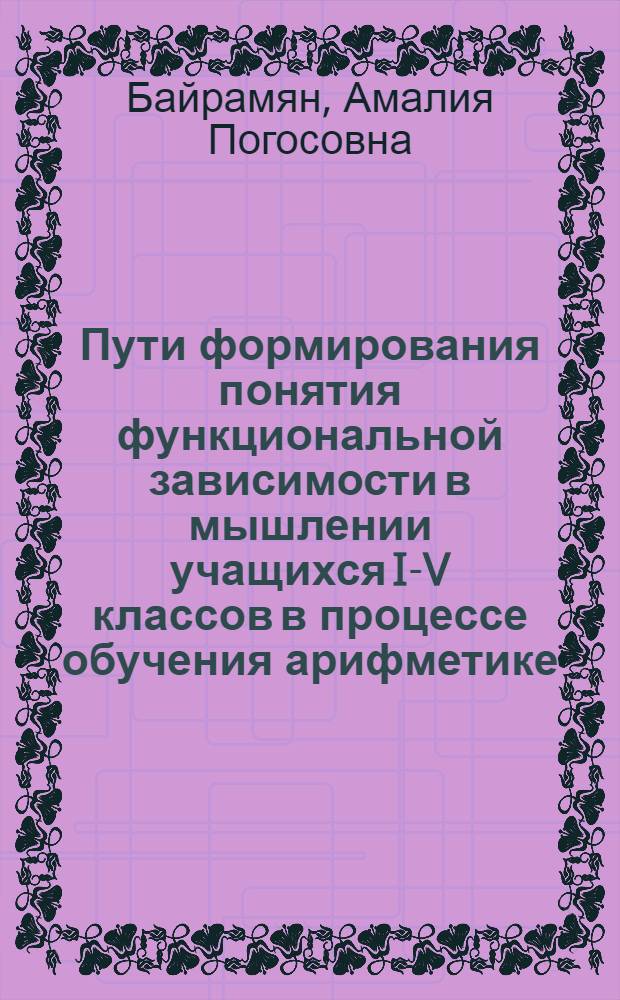 Пути формирования понятия функциональной зависимости в мышлении учащихся I-V классов в процессе обучения арифметике : Автореферат дис. на соискание учен. степени канд. пед. наук по специальности "Методика преподавания математики"