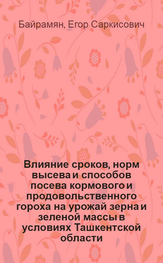Влияние сроков, норм высева и способов посева кормового и продовольственного гороха на урожай зерна и зеленой массы в условиях Ташкентской области : Автореферат дис. на соискание учен. степени канд. с.-х. наук : (538)