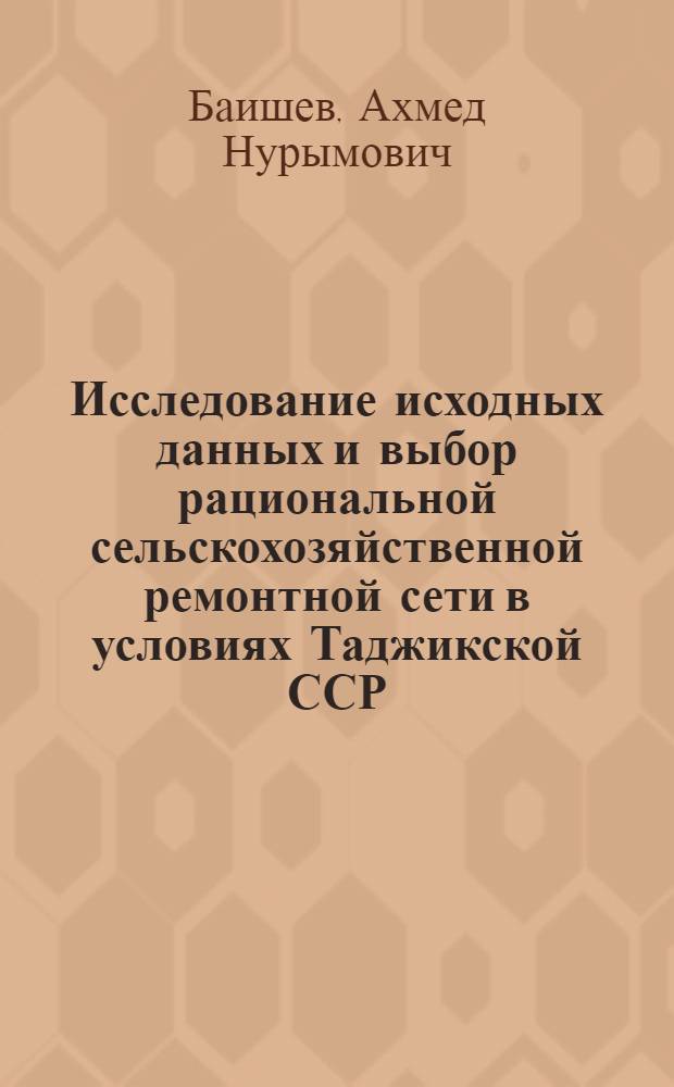 Исследование исходных данных и выбор рациональной сельскохозяйственной ремонтной сети в условиях Таджикской ССР : Автореферат дис. на соискание учен. степени канд. техн. наук