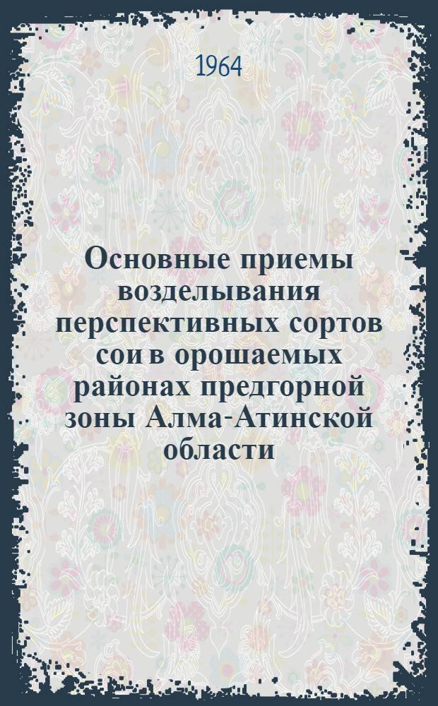 Основные приемы возделывания перспективных сортов сои в орошаемых районах предгорной зоны Алма-Атинской области : Автореферат дис. на соискание учен. степени кандидата с.-х. наук