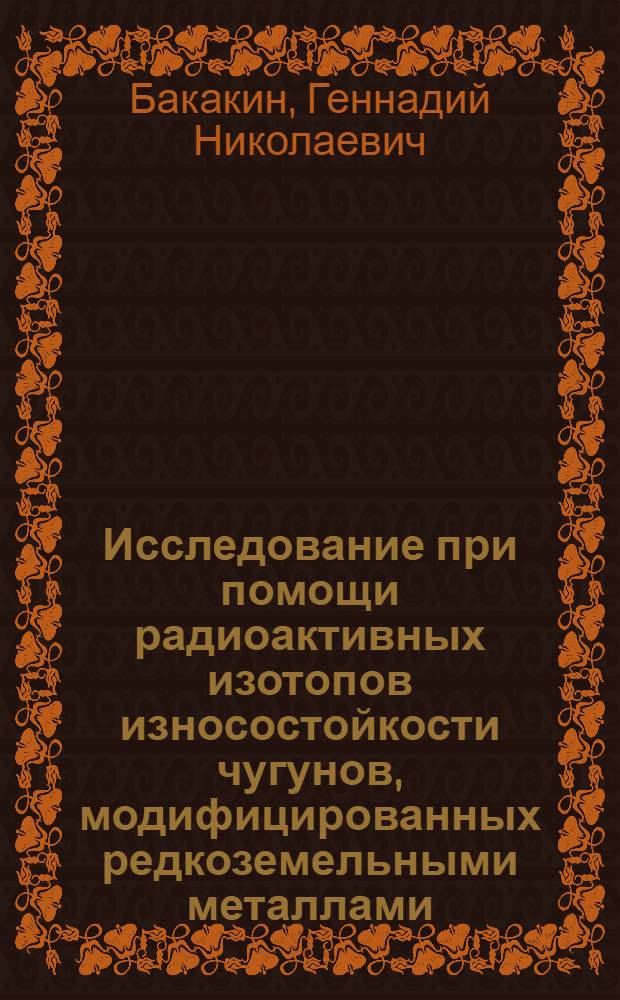 Исследование при помощи радиоактивных изотопов износостойкости чугунов, модифицированных редкоземельными металлами (La, Ce, Pr, Sm, Tb, Dy, Y, Ho) : Автореферат дис. на соискание учен. степени канд. техн. наук