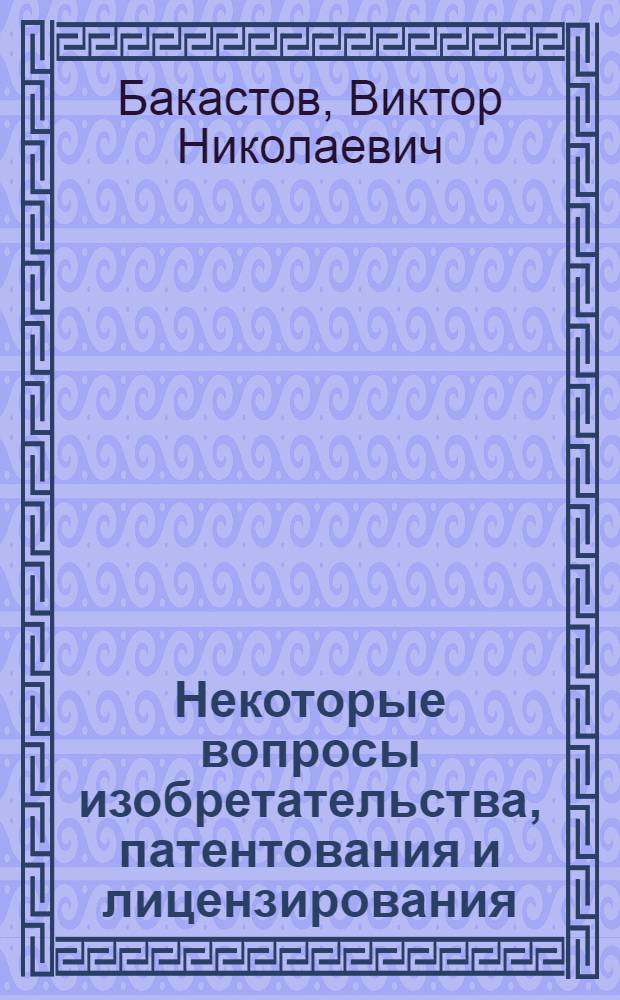 Некоторые вопросы изобретательства, патентования и лицензирования : Сокращ. стенограммы лекций, прочит. авт. на Семинаре патентоведов в Риге : В помощь слушателям Риж. обществ. ин-та патентоведения