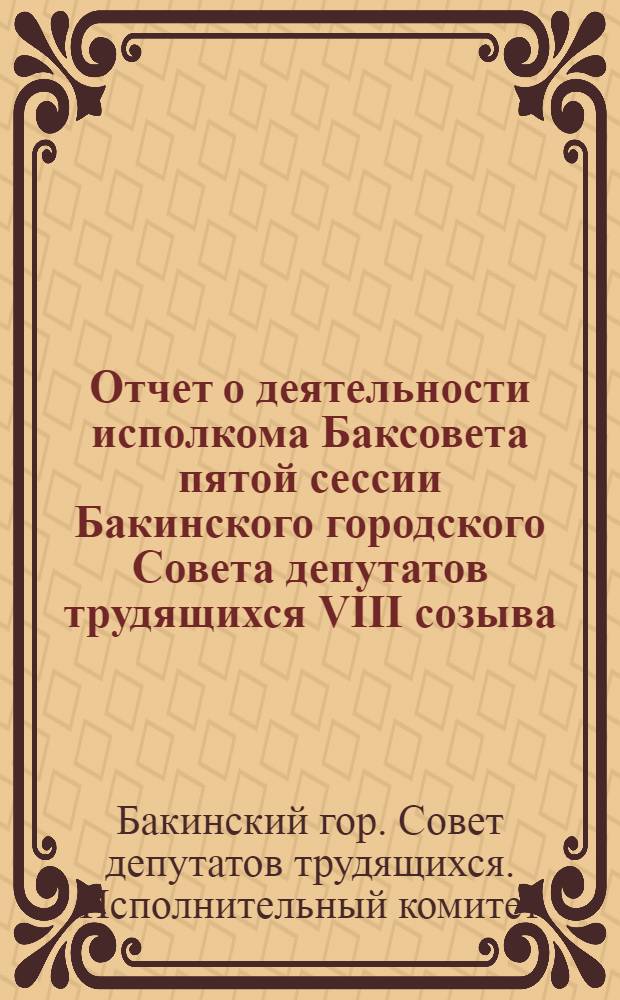 Отчет о деятельности исполкома Баксовета пятой сессии Бакинского городского Совета депутатов трудящихся VIII созыва