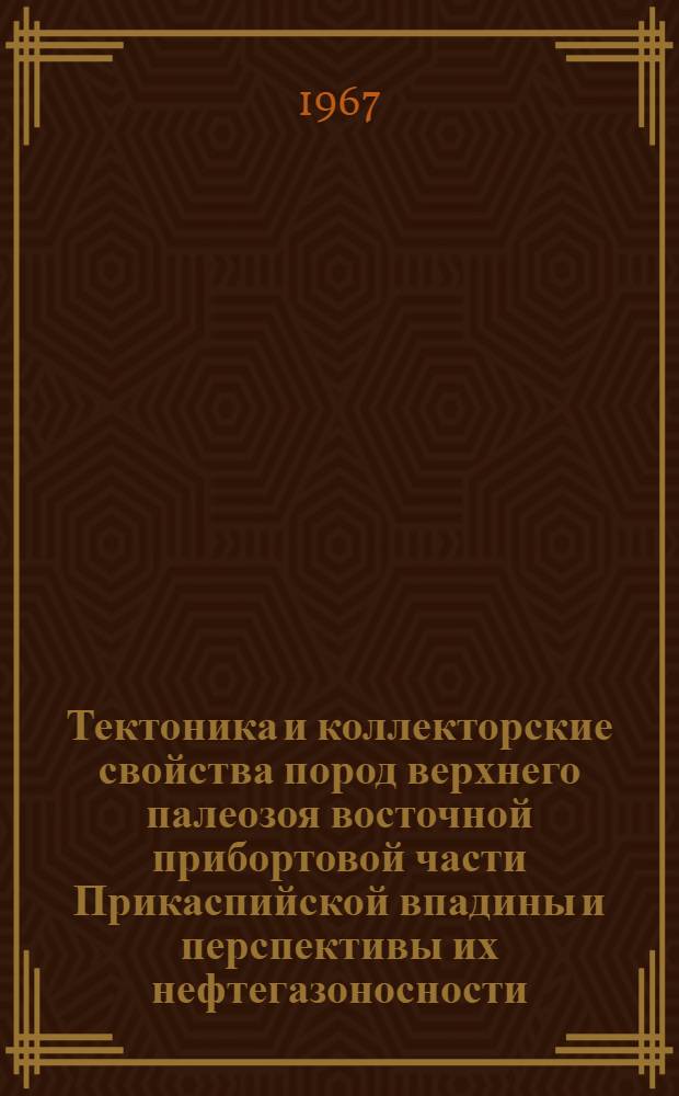 Тектоника и коллекторские свойства пород верхнего палеозоя восточной прибортовой части Прикаспийской впадины и перспективы их нефтегазоносности : Автореферат дис. на соискание учен. степени канд. геол.-минерал. наук