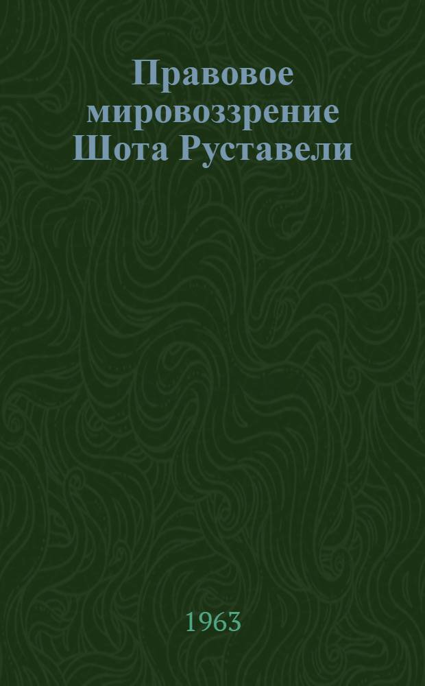 Правовое мировоззрение Шота Руставели : Автореферат дис., на соискание учен. степени кандидата юрид. наук