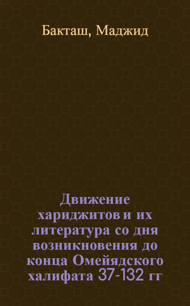 Движение хариджитов и их литература со дня возникновения до конца Омейядского халифата 37-132 гг. х. / 657-750 гг. : Автореферат дис. на соискание учен. степени кандидата ист. наук