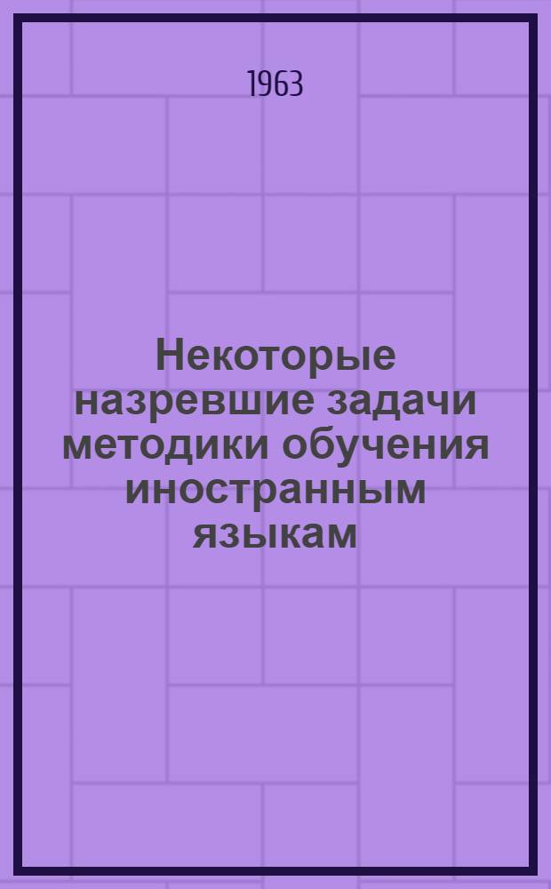 Некоторые назревшие задачи методики обучения иностранным языкам : (Статья к сборнику "Иностранные языки в неязыковом вузе")