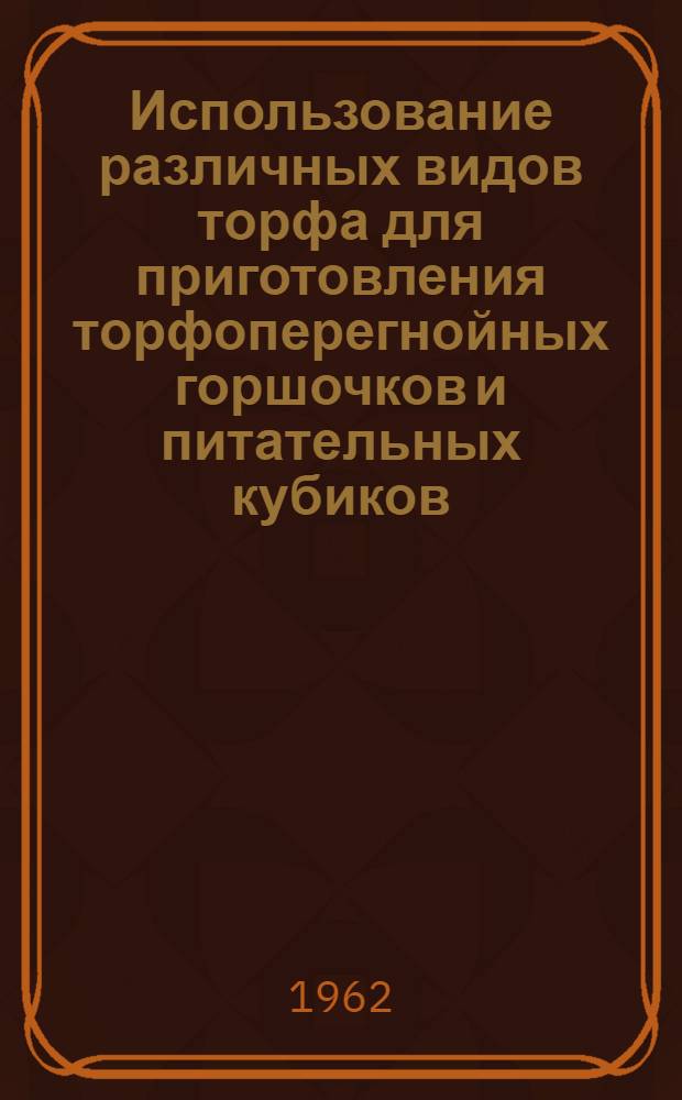 Использование различных видов торфа для приготовления торфоперегнойных горшочков и питательных кубиков : Автореферат дис. на соискание учен. степени кандидата с.-х. наук