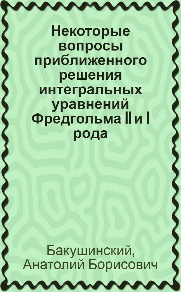 Некоторые вопросы приближенного решения интегральных уравнений Фредгольма II и I рода : Автореферат дис. на соискание учен. степени канд. физ.-мат. наук