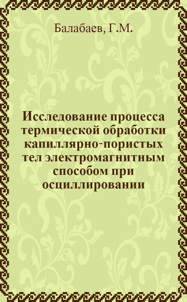 Исследование процесса термической обработки капиллярно-пористых тел электромагнитным способом при осциллировании : Автореферат дис. на соискание учен. степени канд. техн. наук