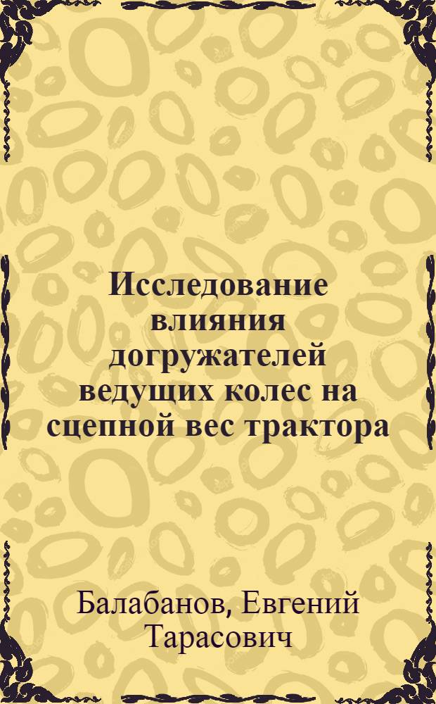 Исследование влияния догружателей ведущих колес на сцепной вес трактора : Автореферат дис. на соискание учен. степени канд. техн. наук
