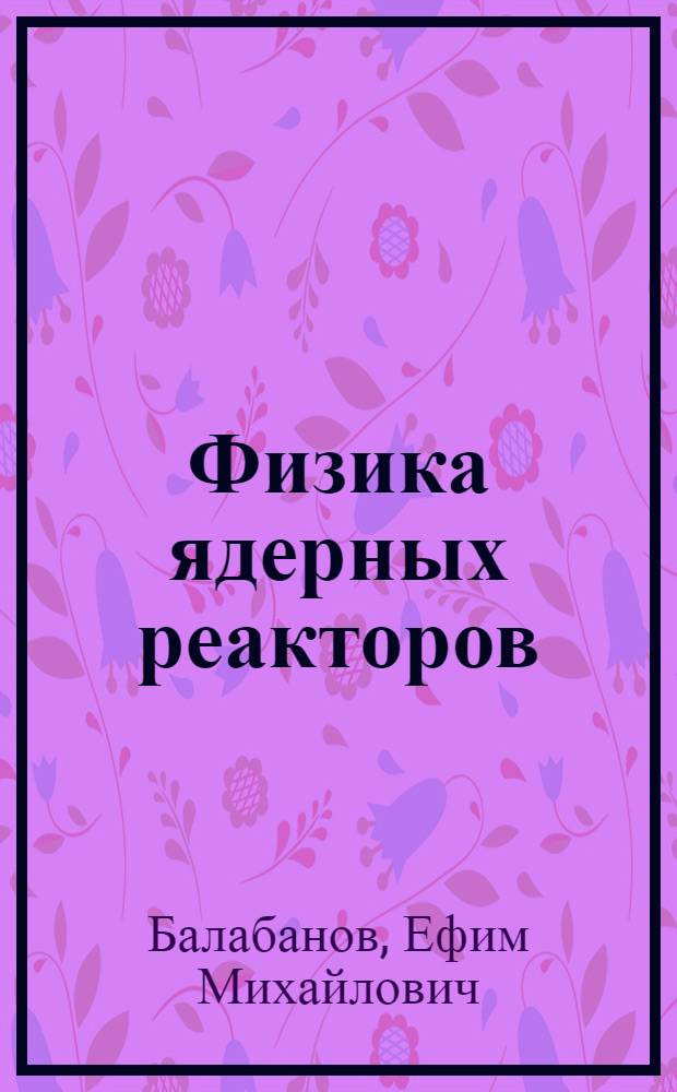 Физика ядерных реакторов : Учеб. пособие