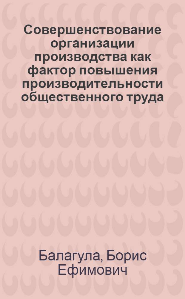 Совершенствование организации производства как фактор повышения производительности общественного труда : (На примере машиностроит. предприятий Черномор. совнархоза) : Автореферат дис. на соискание учен. степени кандидата экон. наук