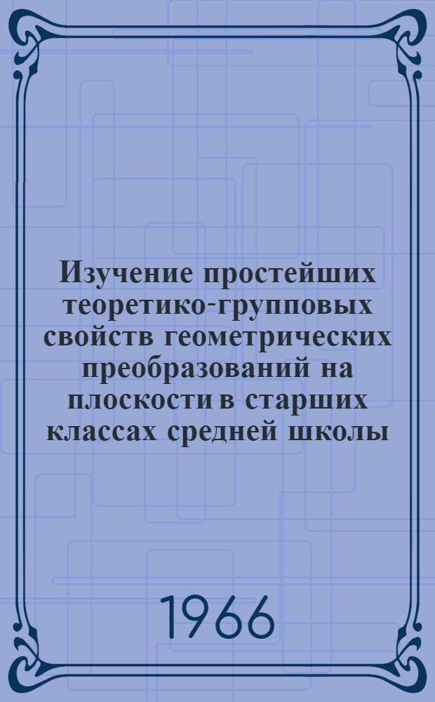 Изучение простейших теоретико-групповых свойств геометрических преобразований на плоскости в старших классах средней школы : Автореферат дис. на соискание учен. степени канд. пед. наук