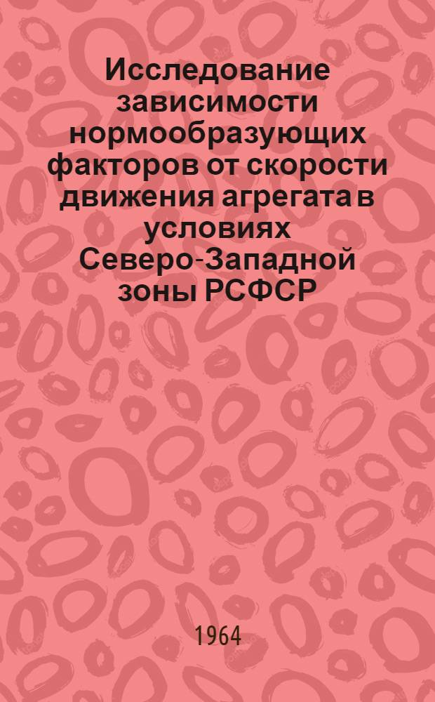 Исследование зависимости нормообразующих факторов от скорости движения агрегата в условиях Северо-Западной зоны РСФСР : Автореферат дис. на соискание учен. степени кандидата техн. наук