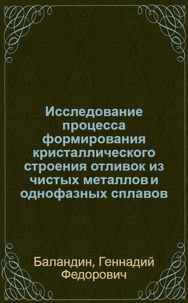 Исследование процесса формирования кристаллического строения отливок из чистых металлов и однофазных сплавов : Автореферат дис. на соискание учен. степени доктора техн. наук