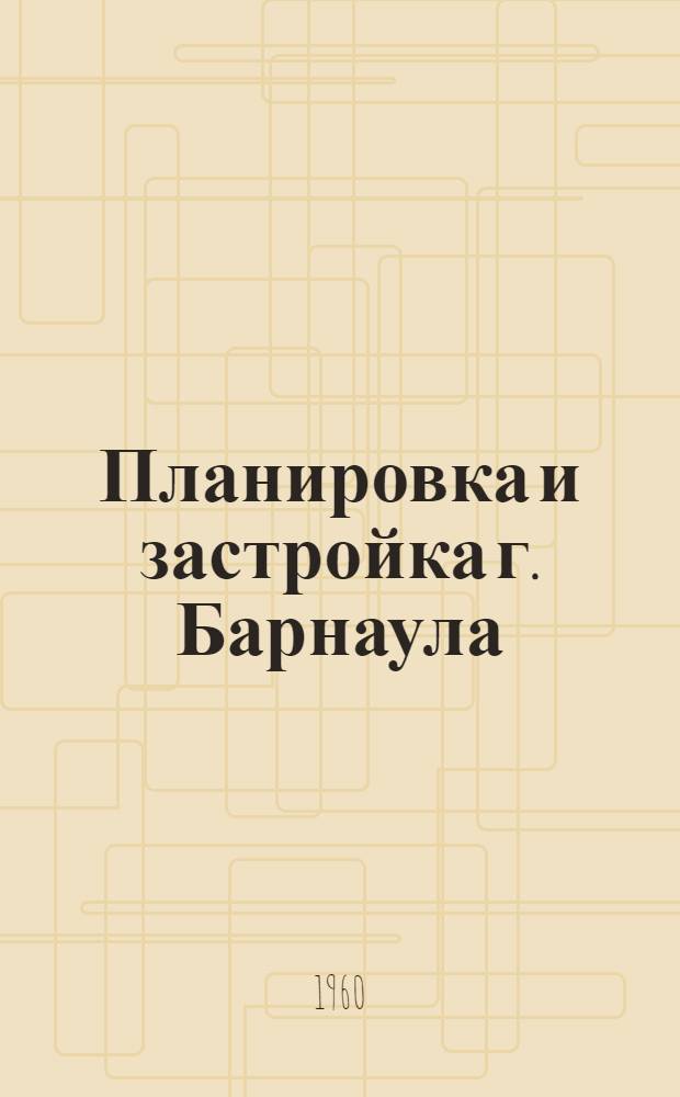 Планировка и застройка г. Барнаула : Автореферат дис. на соискание учен. степени кандидата архитектуры