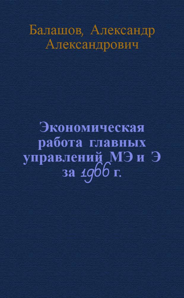Экономическая работа главных управлений МЭ и Э за 1966 г. : (Главцентрэнергострой, Главцентрэлектросетьстрой и Главвостокгидроэнергострой)