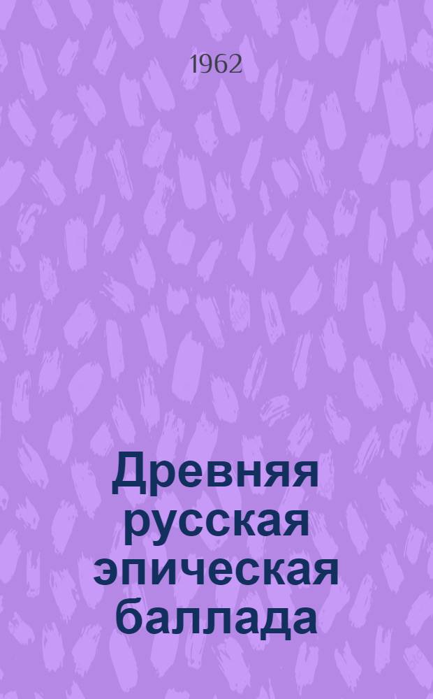 Древняя русская эпическая баллада : Автореферат дис. на соискание учен. степени кандидата филол. наук