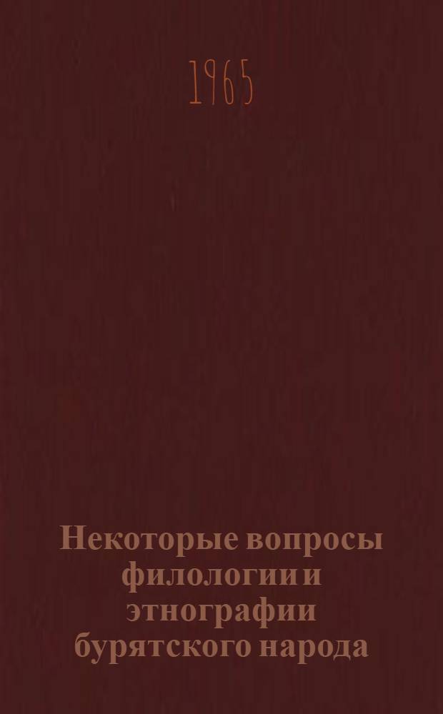 Некоторые вопросы филологии и этнографии бурятского народа : Доклад об опублик. работах по вопросам филологии и этнографии бурят. народа, представл. на соискание учен. степени кандидата филол. наук